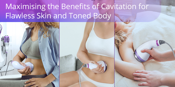 Maximising the Benefits of Cavitation for Flawless Skin and Toned Body