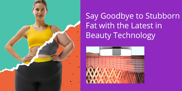 Say Goodbye to Stubborn Fat with the Latest in Beauty Technology